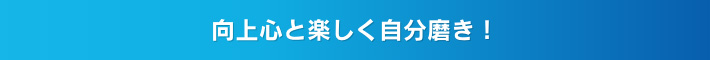 向上心と楽しく自分磨き！